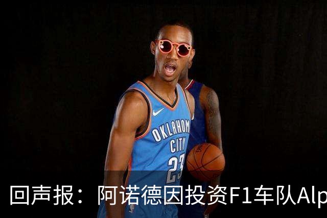 回声报：阿诺德因投资F1车队Alpine，有望收获三倍的回报